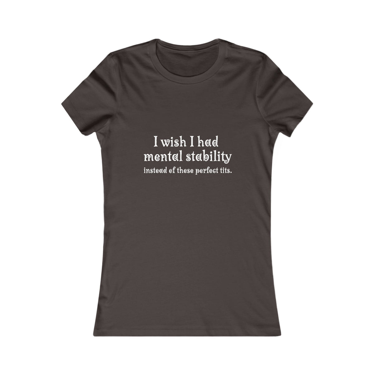 Women's Tee — "I Wish I Had Mental Stability Instead of These Perfect Tits" Graphic Shirt