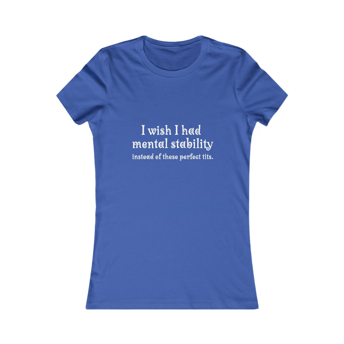 Women's Tee — "I Wish I Had Mental Stability Instead of These Perfect Tits" Graphic Shirt