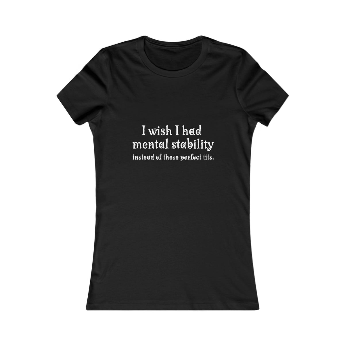 Women's Tee — "I Wish I Had Mental Stability Instead of These Perfect Tits" Graphic Shirt